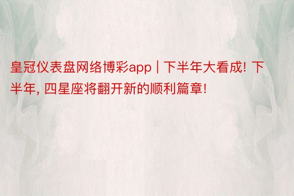 皇冠仪表盘网络博彩app | 下半年大看成! 下半年， 四星座将翻开新的顺利篇章!