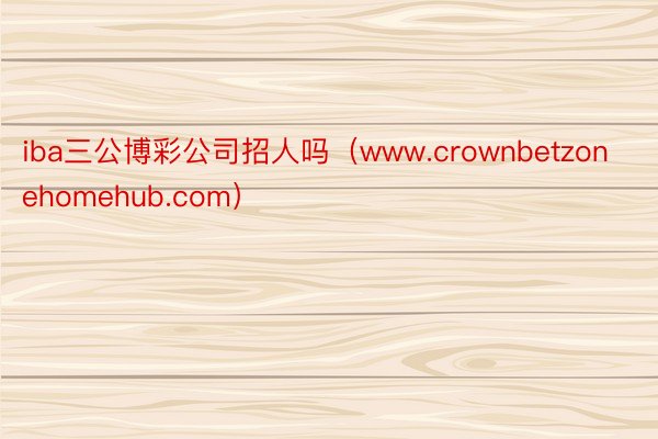 iba三公博彩公司招人吗（www.crownbetzonehomehub.com）