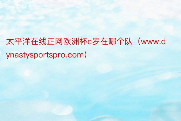 太平洋在线正网欧洲杯c罗在哪个队（www.dynastysportspro.com）