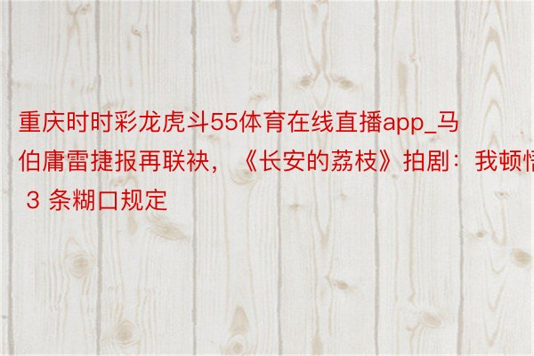 重庆时时彩龙虎斗55体育在线直播app_马伯庸雷捷报再联袂，《长安的荔枝》拍剧：我顿悟 3 条糊口规定