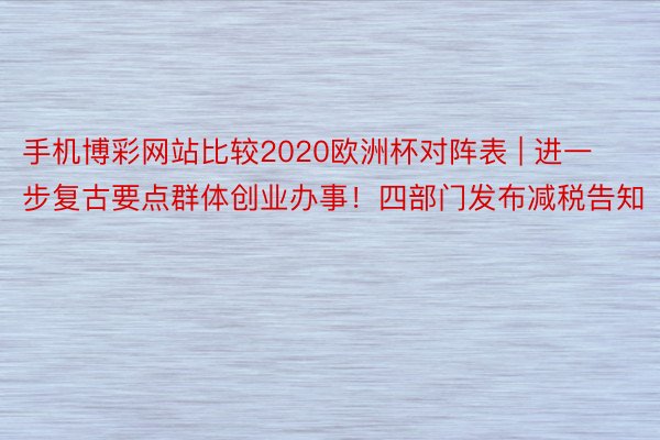 手机博彩网站比较2020欧洲杯对阵表 | 进一步复古要点群体创业办事！四部门发布减税告知