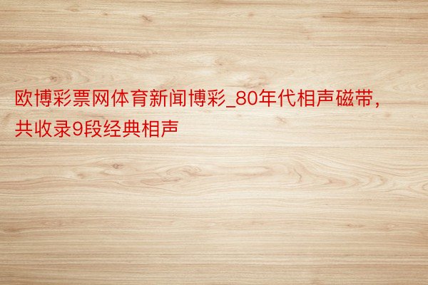 欧博彩票网体育新闻博彩_80年代相声磁带，共收录9段经典相声