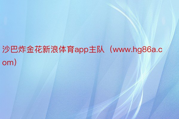 沙巴炸金花新浪体育app主队（www.hg86a.com）