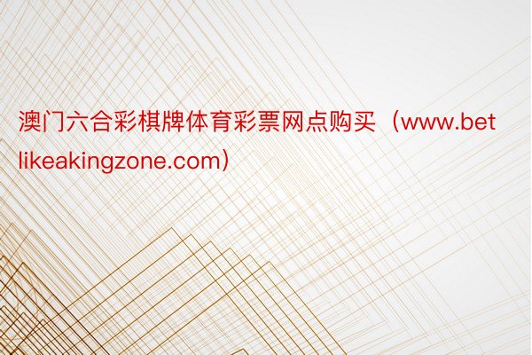 澳门六合彩棋牌体育彩票网点购买（www.betlikeakingzone.com）