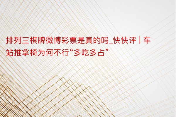 排列三棋牌微博彩票是真的吗_快快评 | 车站推拿椅为何不行“多吃多占”