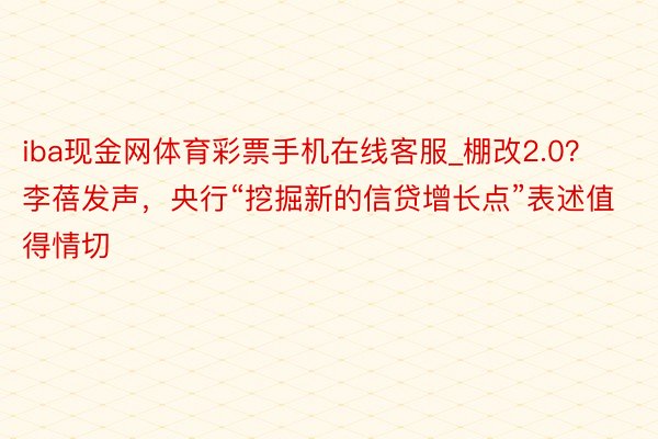 iba现金网体育彩票手机在线客服_棚改2.0？李蓓发声，央行“挖掘新的信贷增长点”表述值得情切