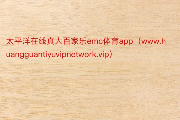 太平洋在线真人百家乐emc体育app（www.huangguantiyuvipnetwork.vip）
