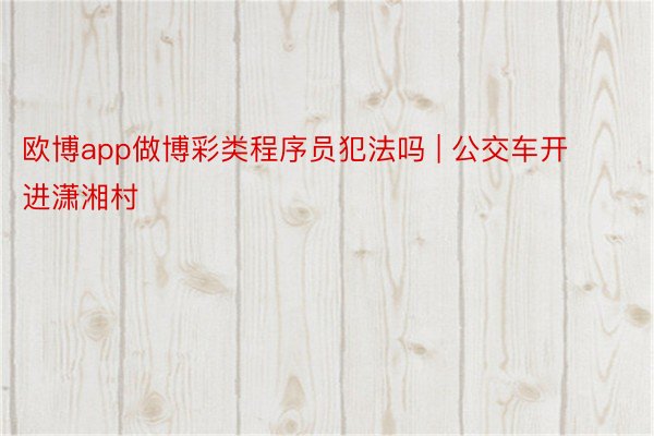 欧博app做博彩类程序员犯法吗 | 公交车开进潇湘村